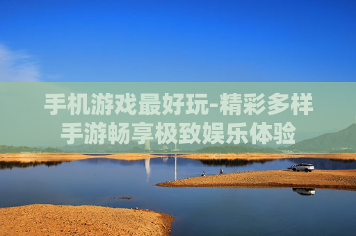 手机游戏最好玩-精彩多样手游畅享极致娱乐体验
