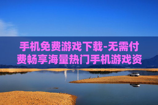 手机免费游戏下载-无需付费畅享海量热门手机游戏资源
