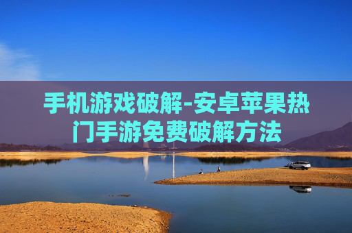 手机游戏破解-安卓苹果热门手游免费破解方法