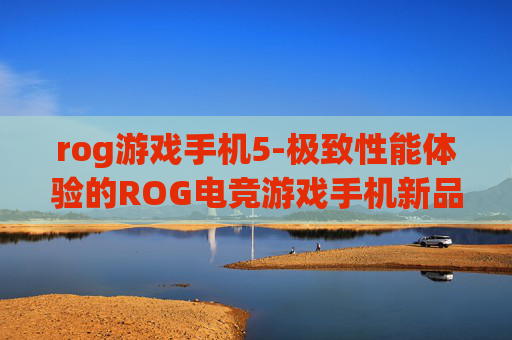 rog游戏手机5-极致性能体验的ROG电竞游戏手机新品 rog游戏手机5-极致性能体验的ROG电竞游戏手机新品