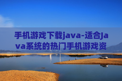 手机游戏下载java-适合Java系统的热门手机游戏资源获取