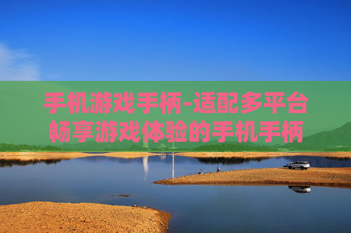 手机游戏手柄-适配多平台畅享游戏体验的手机手柄