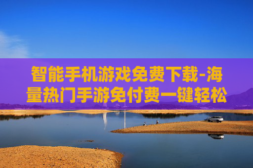 智能手机游戏免费下载-海量热门手游免付费一键轻松下载