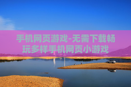 手机网页游戏-无需下载畅玩多样手机网页小游戏