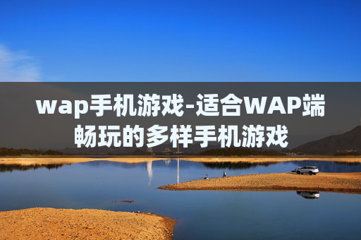 wap手机游戏-适合WAP端畅玩的多样手机游戏
