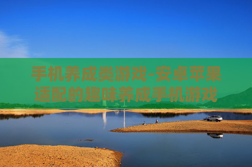 手机养成类游戏-安卓苹果适配的趣味养成手机游戏