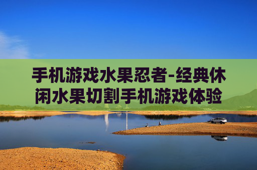 手机游戏水果忍者-经典休闲水果切割手机游戏体验