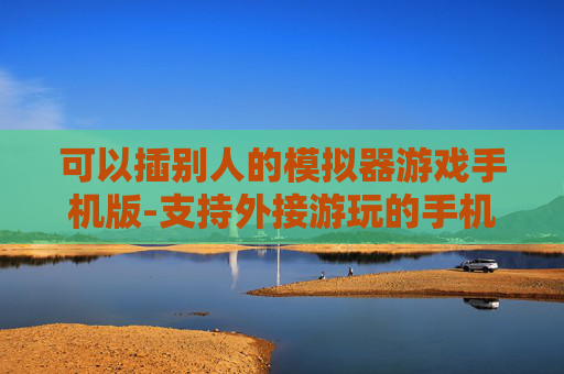 可以插别人的模拟器游戏手机版-支持外接游玩的手机版模拟器游戏推荐