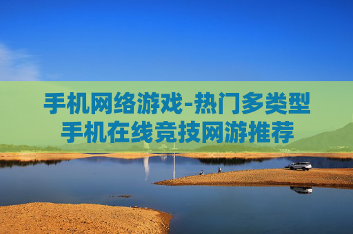 手机网络游戏-热门多类型手机在线竞技网游推荐