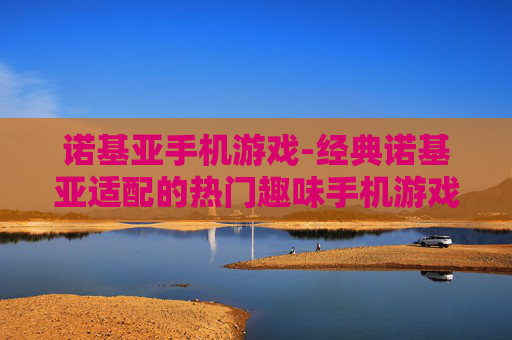 诺基亚手机游戏-经典诺基亚适配的热门趣味手机游戏