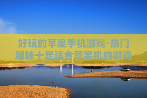 好玩的苹果手机游戏-热门趣味十足适合苹果机的游戏推荐