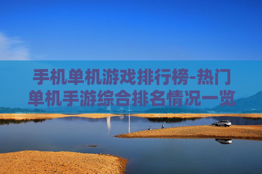 手机单机游戏排行榜-热门单机手游综合排名情况一览 手机单机游戏排行榜-热门单机手游综合排名情况一览