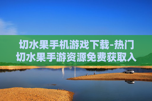 切水果手机游戏下载-热门切水果手游资源免费获取入口