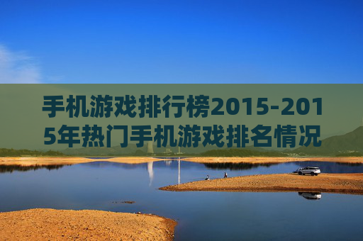 手机游戏排行榜2015-2015年热门手机游戏排名情况