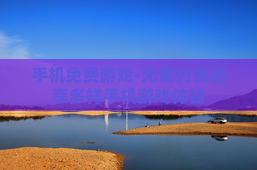 手机免费游戏-无需付费畅享多样手机游戏体验