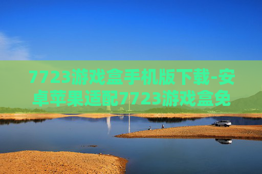 7723游戏盒手机版下载-安卓苹果适配7723游戏盒免费下载渠道
