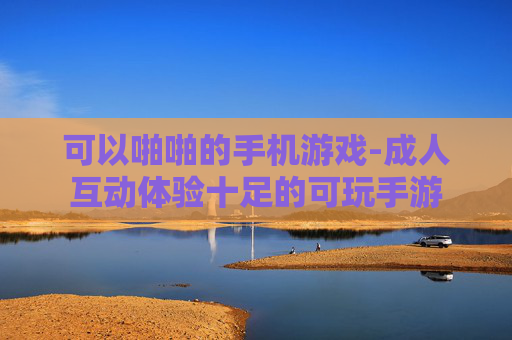 可以啪啪的手机游戏-成人互动体验十足的可玩手游