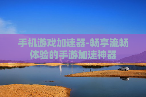 手机游戏加速器-畅享流畅体验的手游加速神器 手机游戏加速器-畅享流畅体验的手游加速神器
