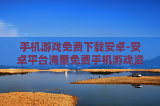 手机游戏免费下载安卓-安卓平台海量免费手机游戏资源获取