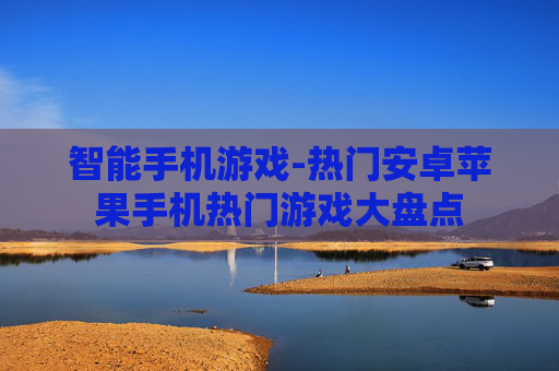 智能手机游戏-热门安卓苹果手机热门游戏大盘点