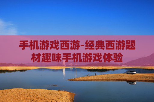 手机游戏西游-经典西游题材趣味手机游戏体验