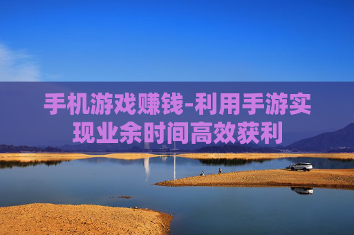 手机游戏赚钱-利用手游实现业余时间高效获利