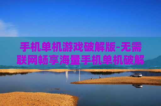 手机单机游戏破解版-无需联网畅享海量手机单机破解游戏