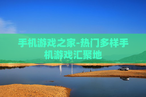 手机游戏之家-热门多样手机游戏汇聚地