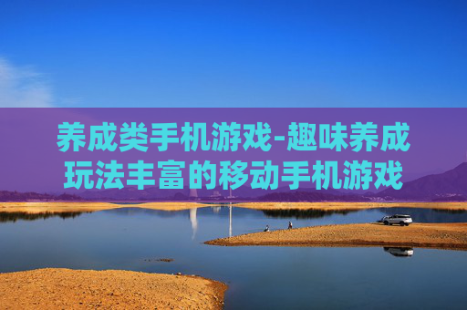 养成类手机游戏-趣味养成玩法丰富的移动手机游戏