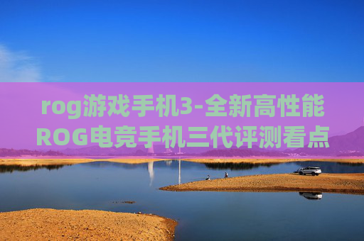 rog游戏手机3-全新高性能ROG电竞手机三代评测看点