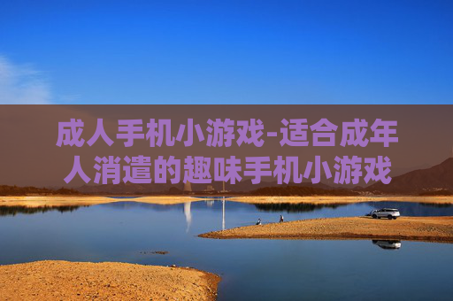 成人手机小游戏-适合成年人消遣的趣味手机小游戏