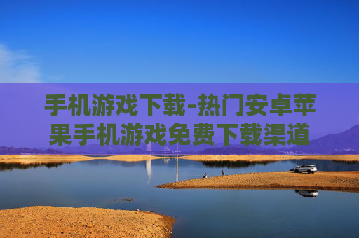 手机游戏下载-热门安卓苹果手机游戏免费下载渠道