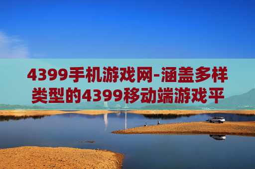 4399手机游戏网-涵盖多样类型的4399移动端游戏平台