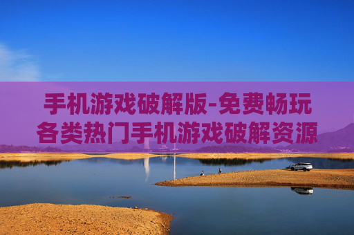 手机游戏破解版-免费畅玩各类热门手机游戏破解资源
