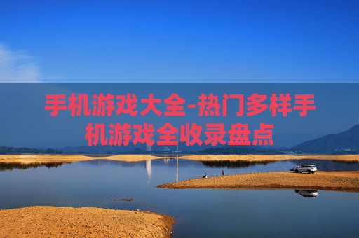 手机游戏大全-热门多样手机游戏全收录盘点