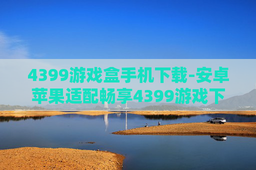 4399游戏盒手机下载-安卓苹果适配畅享4399游戏下载体验