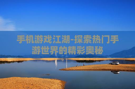 手机游戏江湖-探索热门手游世界的精彩奥秘