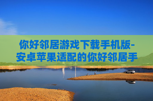 你好邻居游戏下载手机版-安卓苹果适配的你好邻居手游轻松下