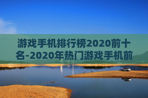游戏手机排行榜2020前十名-2020年热门游戏手机前十大排名情况
