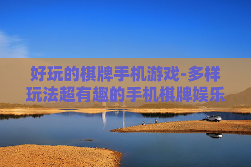 好玩的棋牌手机游戏-多样玩法超有趣的手机棋牌娱乐新选择