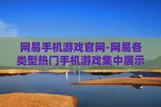 网易手机游戏官网-网易各类型热门手机游戏集中展示平台