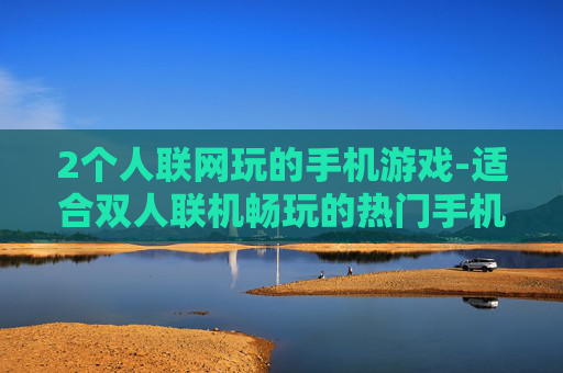 2个人联网玩的手机游戏-适合双人联机畅玩的热门手机游戏