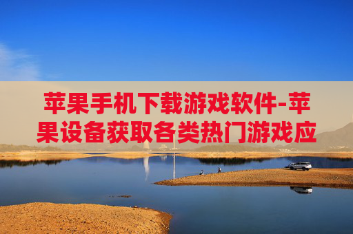 苹果手机下载游戏软件-苹果设备获取各类热门游戏应用途径