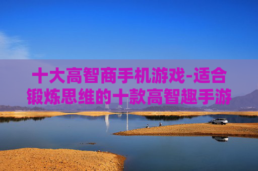 十大高智商手机游戏-适合锻炼思维的十款高智趣手游