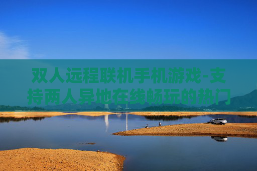 双人远程联机手机游戏-支持两人异地在线畅玩的热门手游