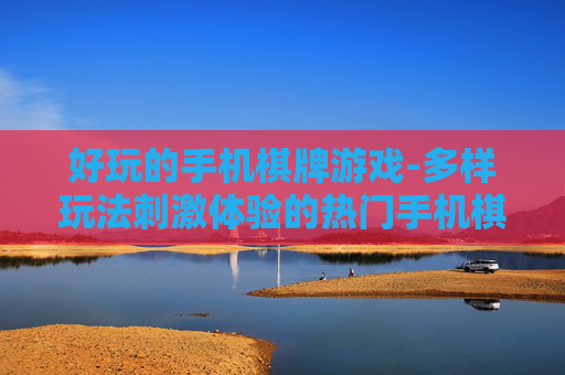 好玩的手机棋牌游戏-多样玩法刺激体验的热门手机棋牌游戏