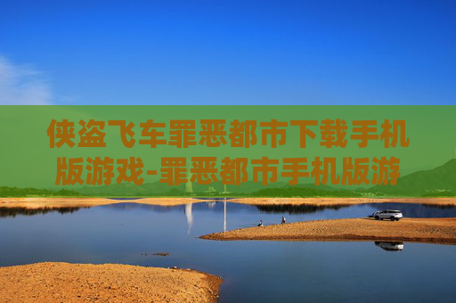 侠盗飞车罪恶都市下载手机版游戏-罪恶都市手机版游戏免费快速下载途径