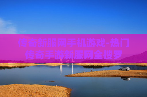 传奇新服网手机游戏-热门传奇手游新服网全搜罗