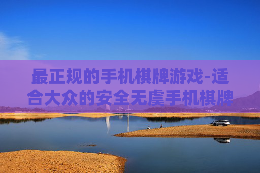 最正规的手机棋牌游戏-适合大众的安全无虞手机棋牌玩法