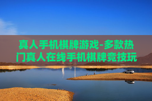 真人手机棋牌游戏-多款热门真人在线手机棋牌竞技玩法